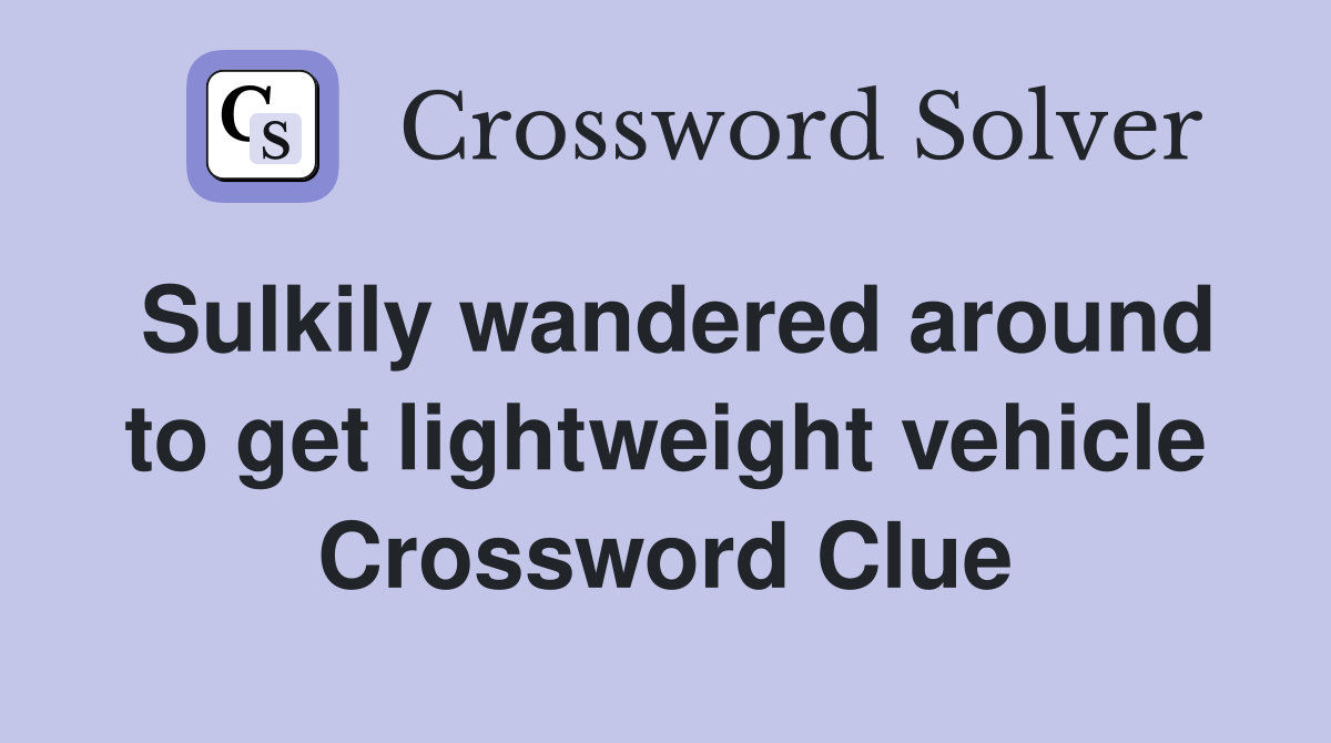 Sulkily wandered around to get lightweight vehicle Crossword Clue