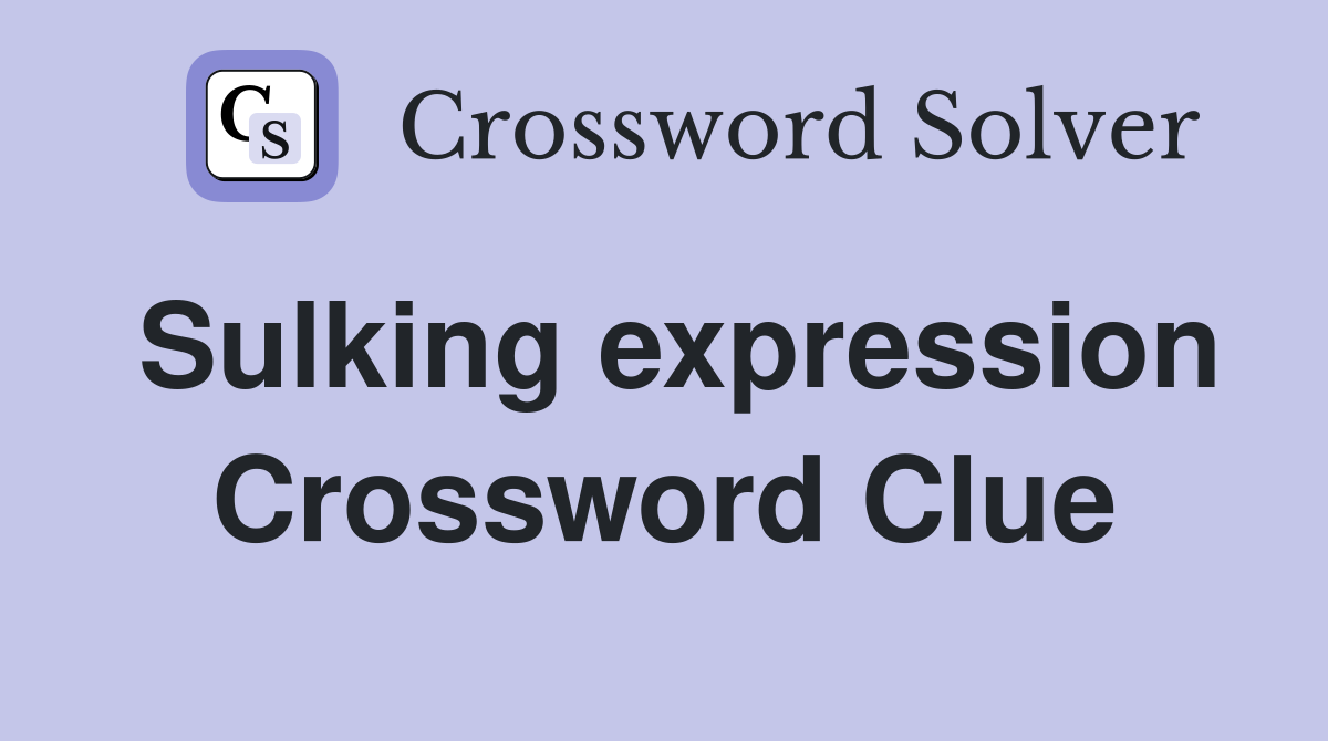 Sulking expression Crossword Clue