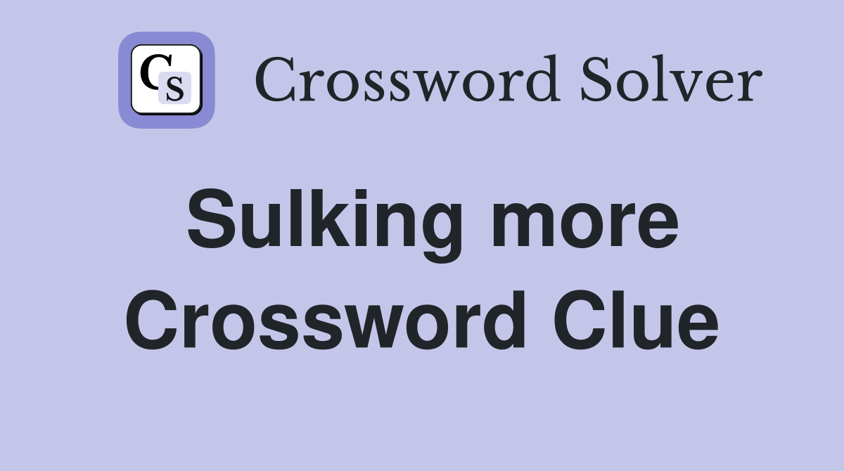 Sulking more Crossword Clue