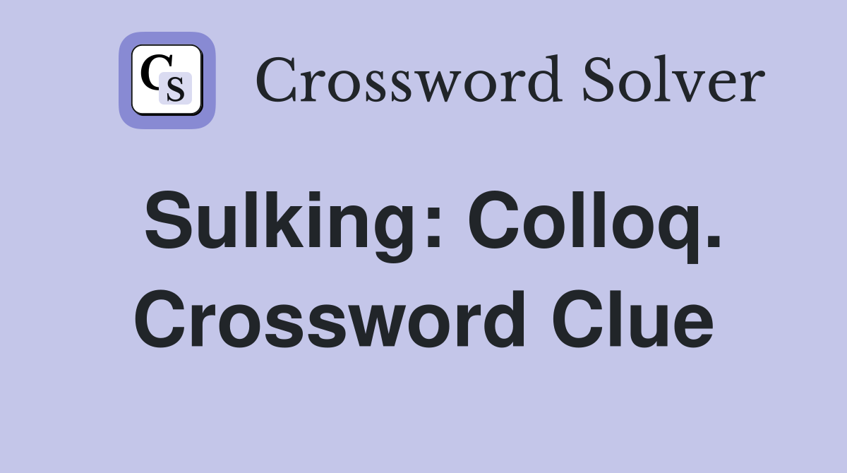 Sulking: Colloq. Crossword Clue