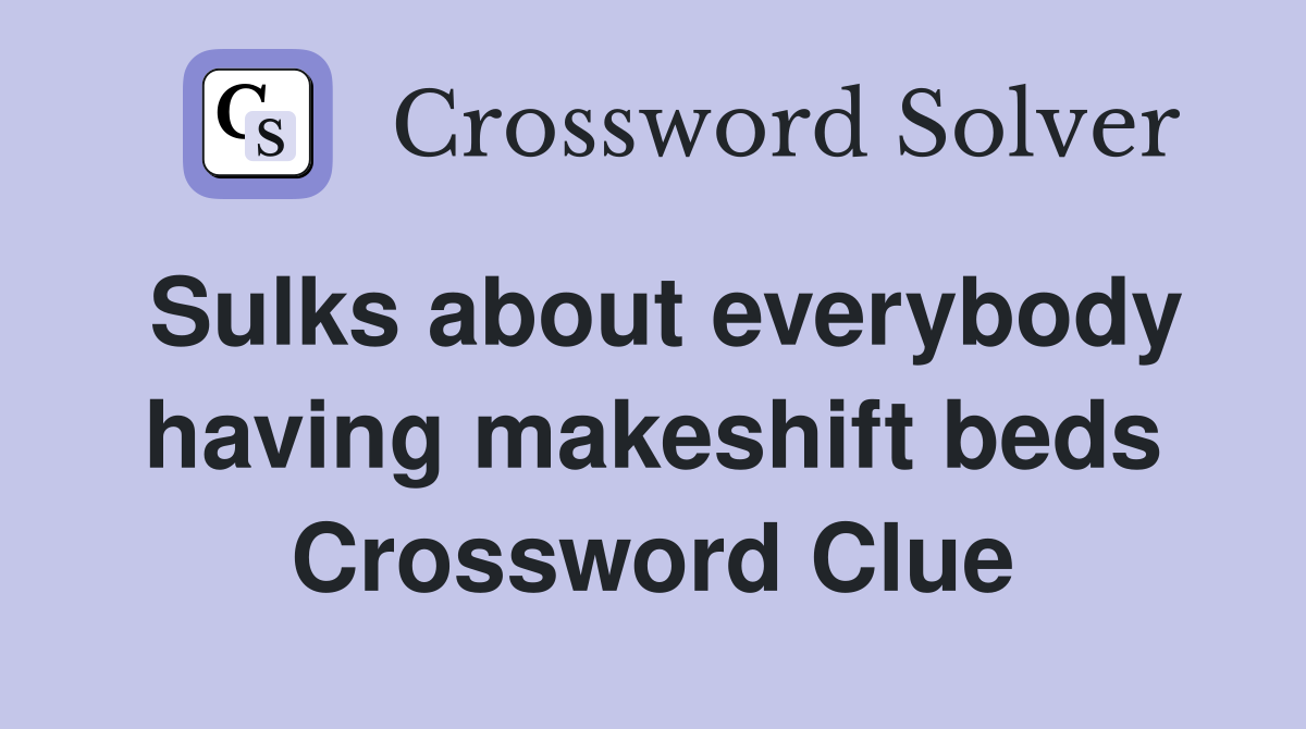 Sulks about everybody having makeshift beds Crossword Clue