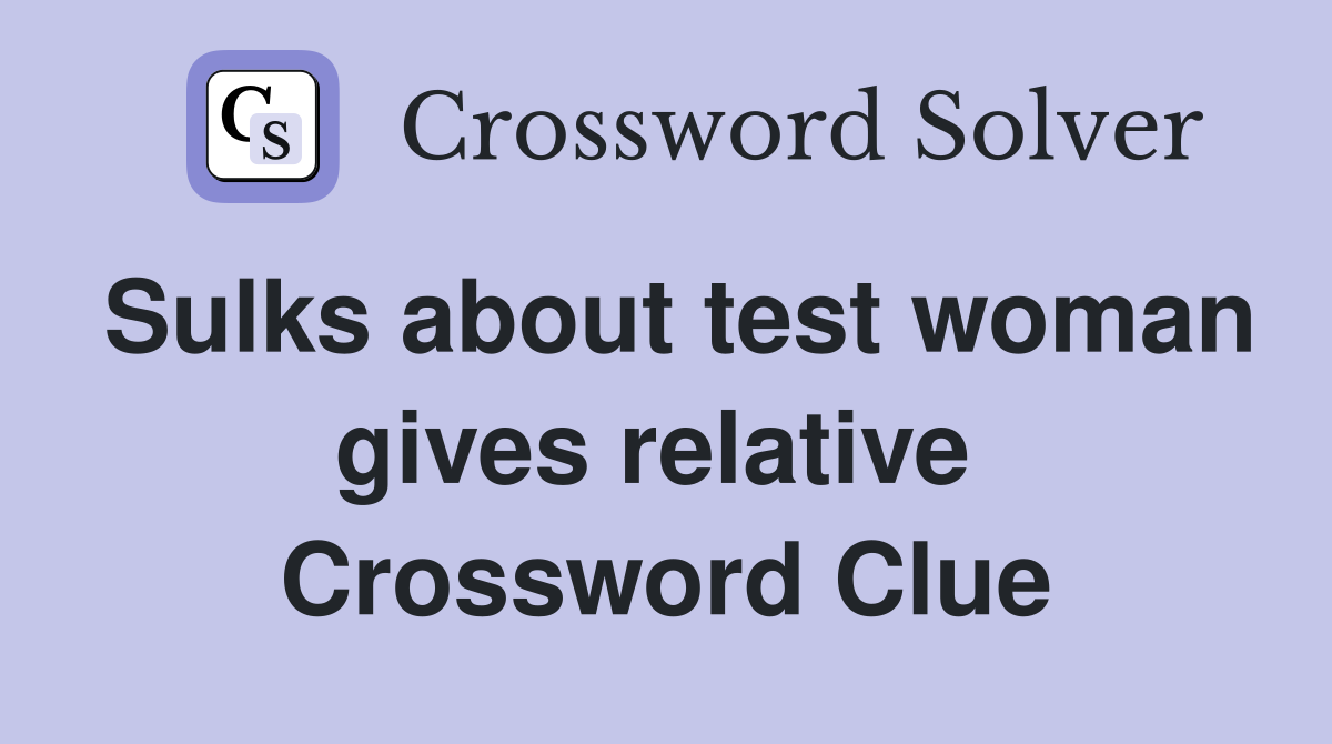 Sulks about test woman gives relative  Crossword Clue