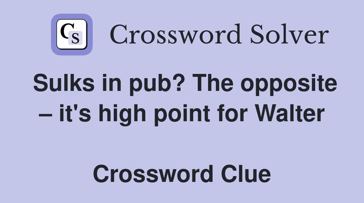 Sulks in pub? The opposite – it's high point for Walter  Crossword Clue