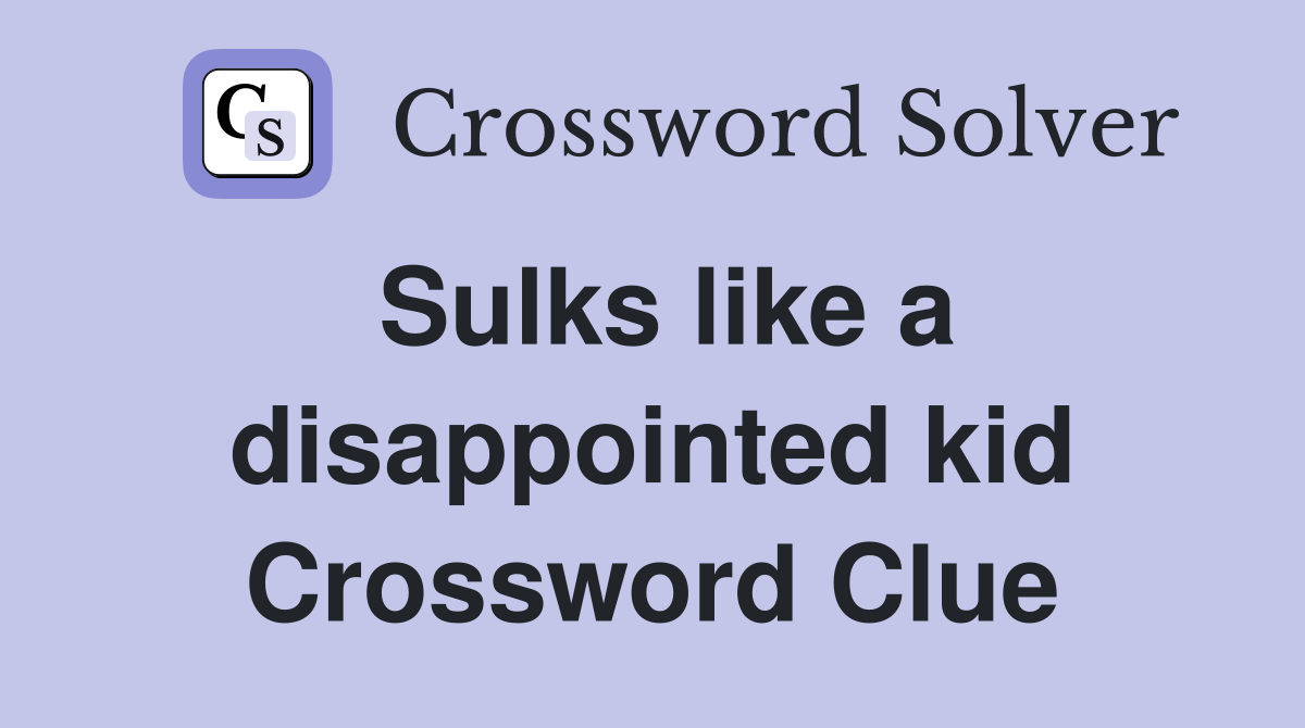 Sulks like a disappointed kid Crossword Clue