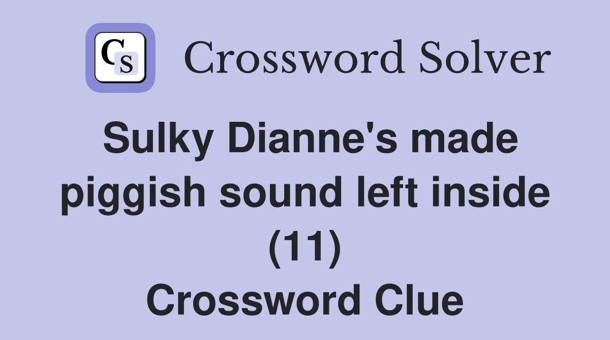 Sulky Dianne's made piggish sound left inside (11) Crossword Clue