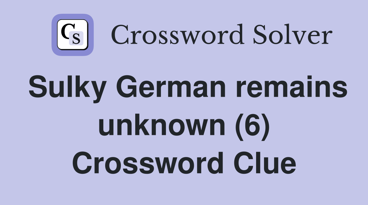 Sulky German remains unknown (6) Crossword Clue