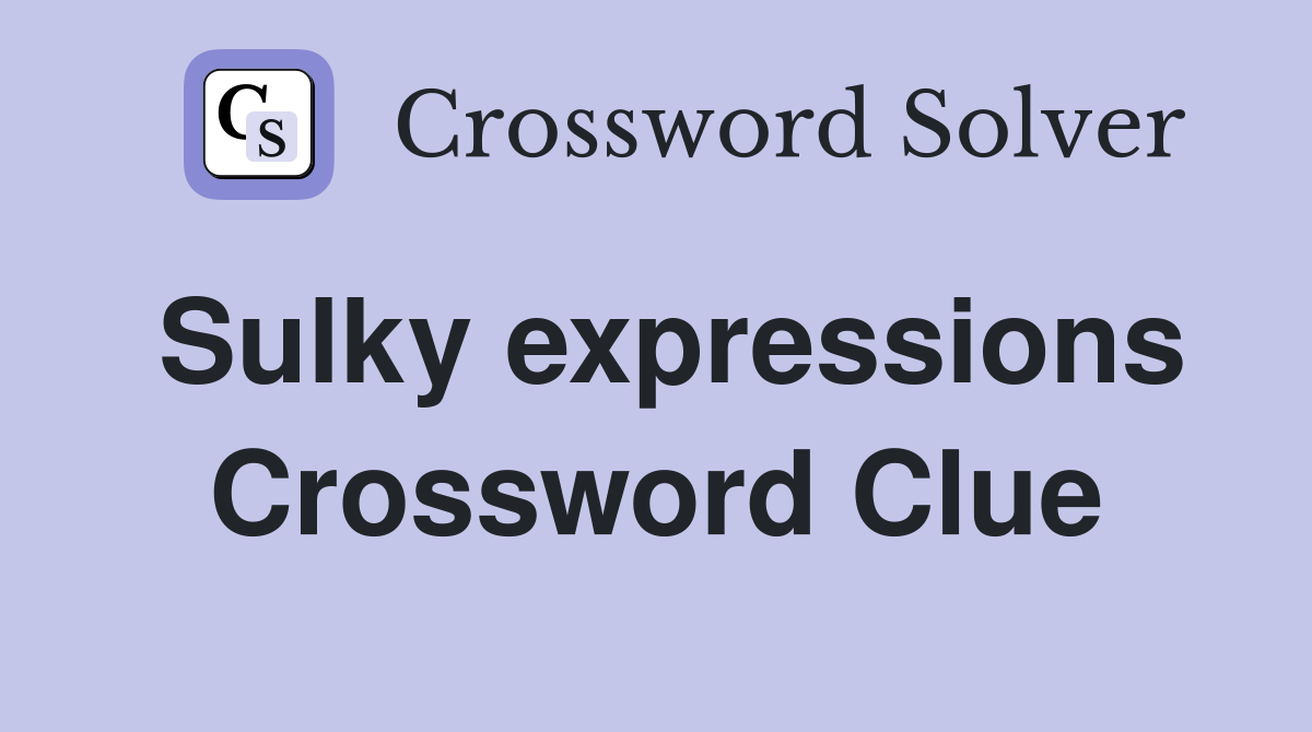 Sulky expressions Crossword Clue