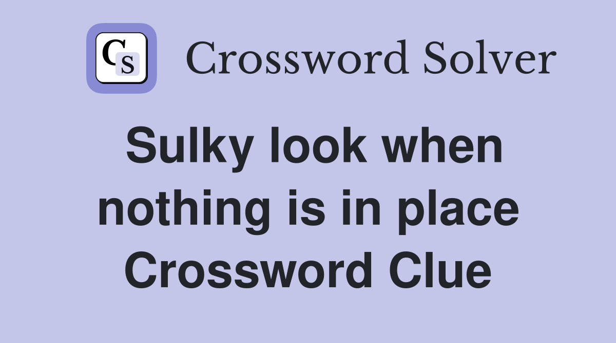 Sulky look when nothing is in place Crossword Clue