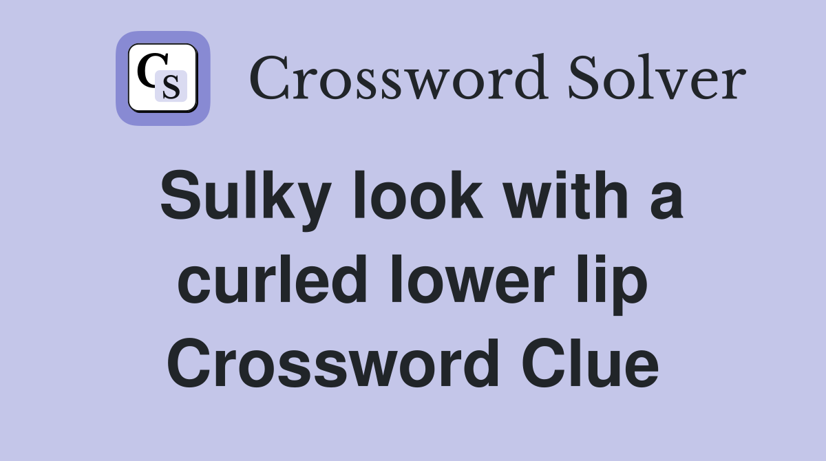 Sulky look with a curled lower lip Crossword Clue
