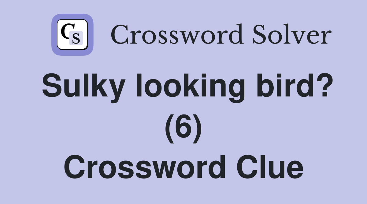 Sulky looking bird? (6) Crossword Clue