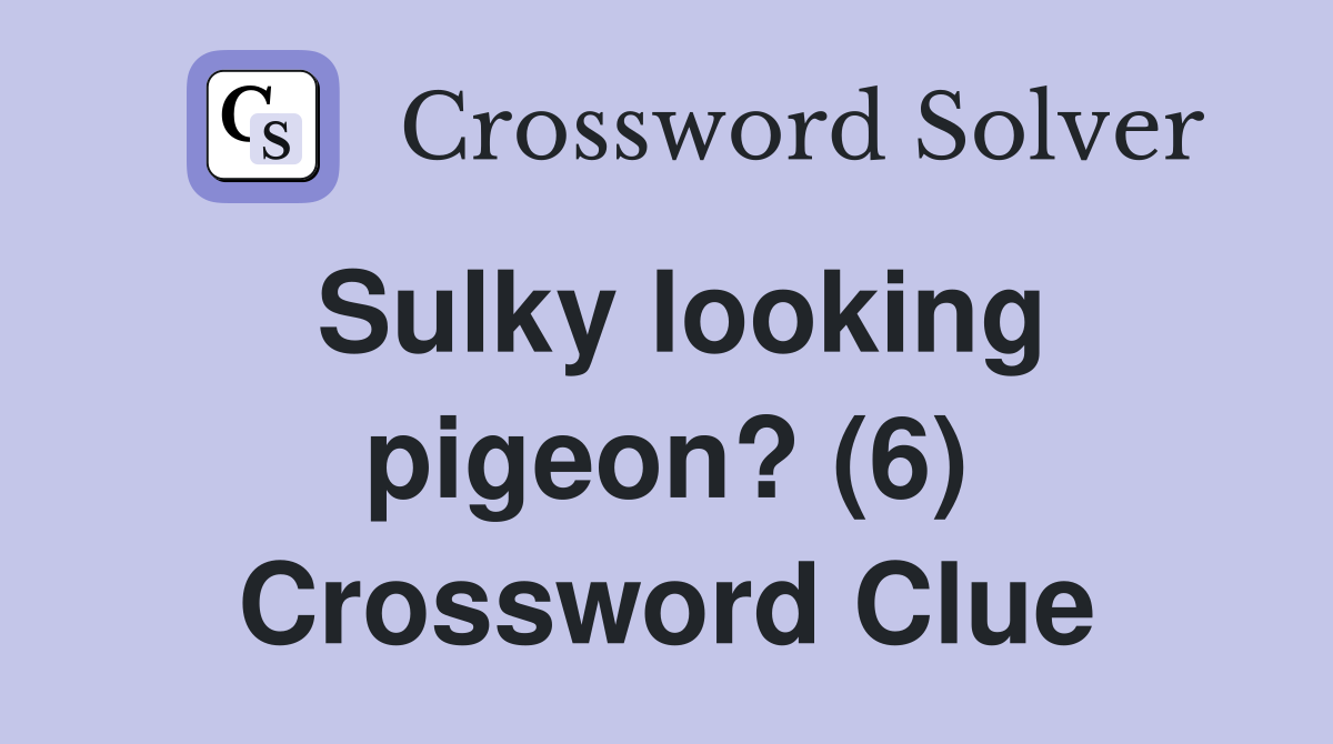 Sulky looking pigeon? (6) Crossword Clue