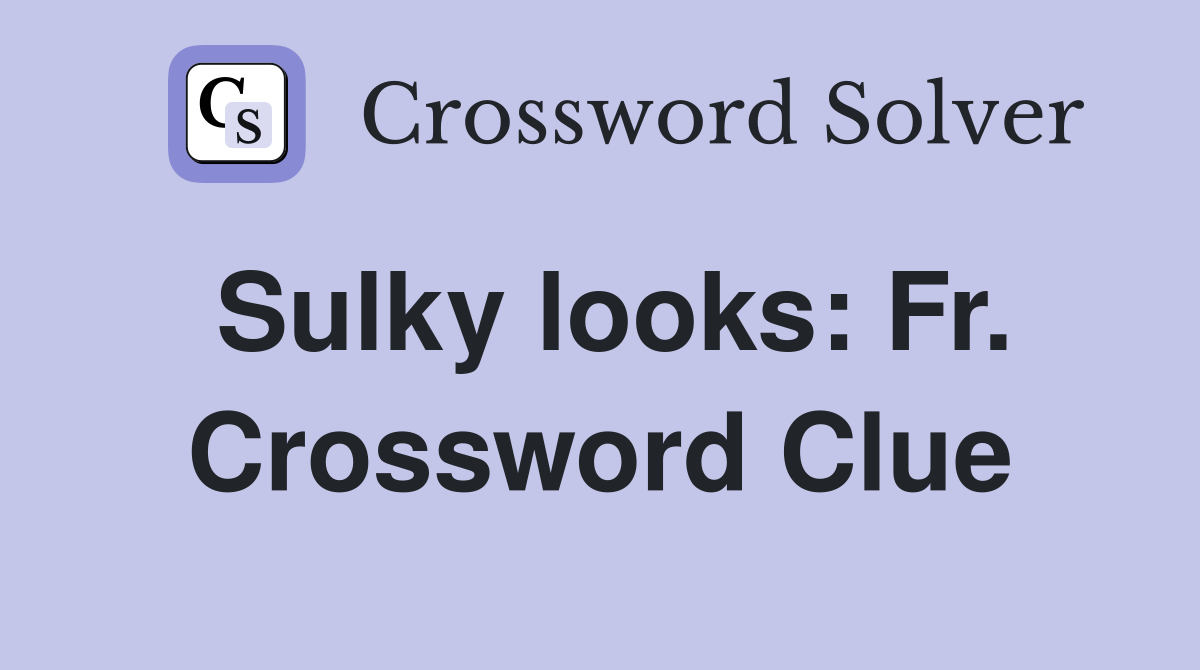Sulky looks: Fr. Crossword Clue