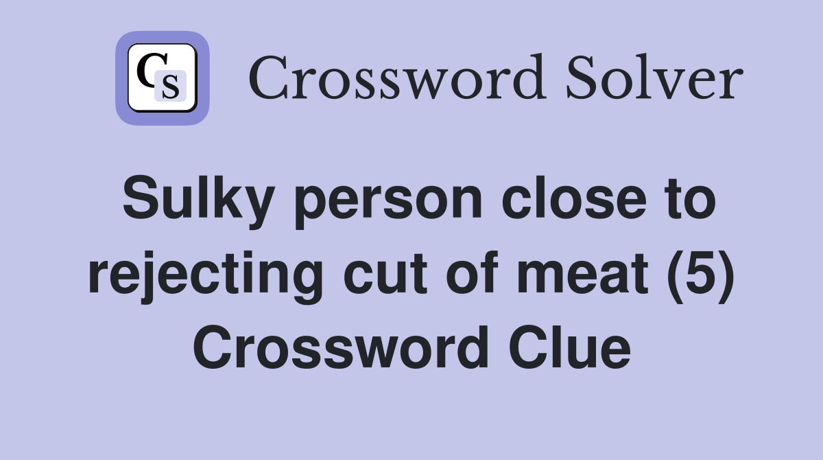 Sulky person close to rejecting cut of meat (5) Crossword Clue