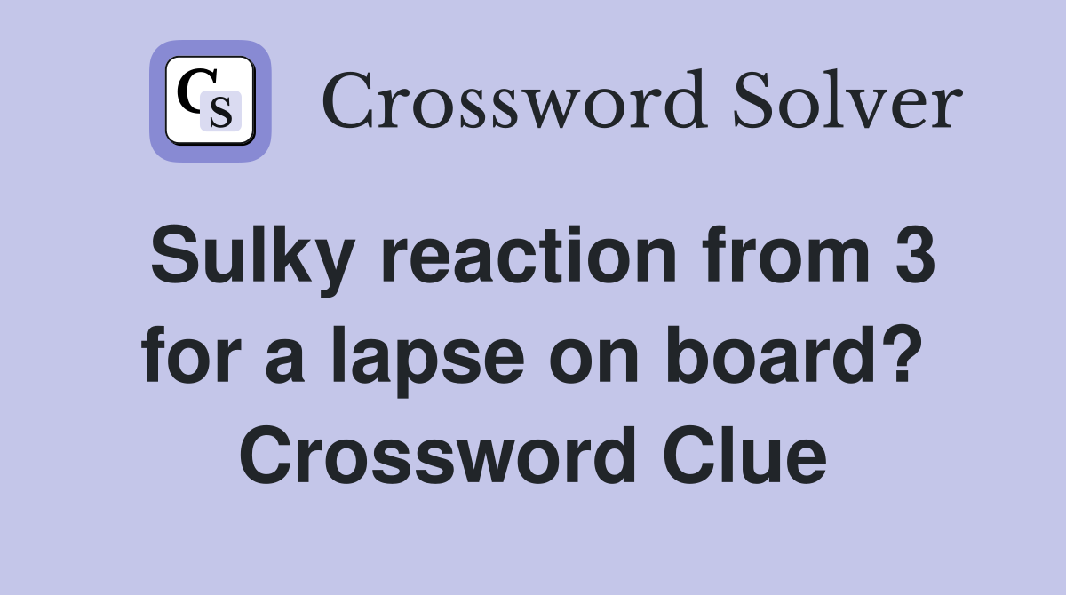 Sulky reaction from 3 for a lapse on board? Crossword Clue