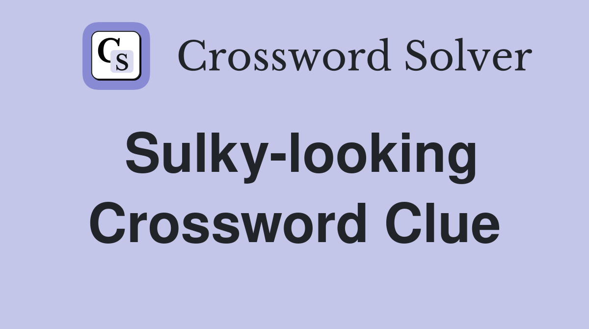 Sulky-looking Crossword Clue