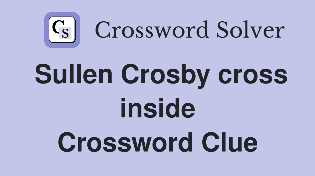 Sullen Crosby cross inside Crossword Clue