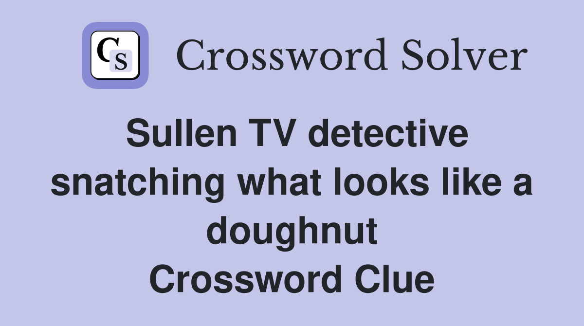 Sullen TV detective snatching what looks like a doughnut Crossword Clue