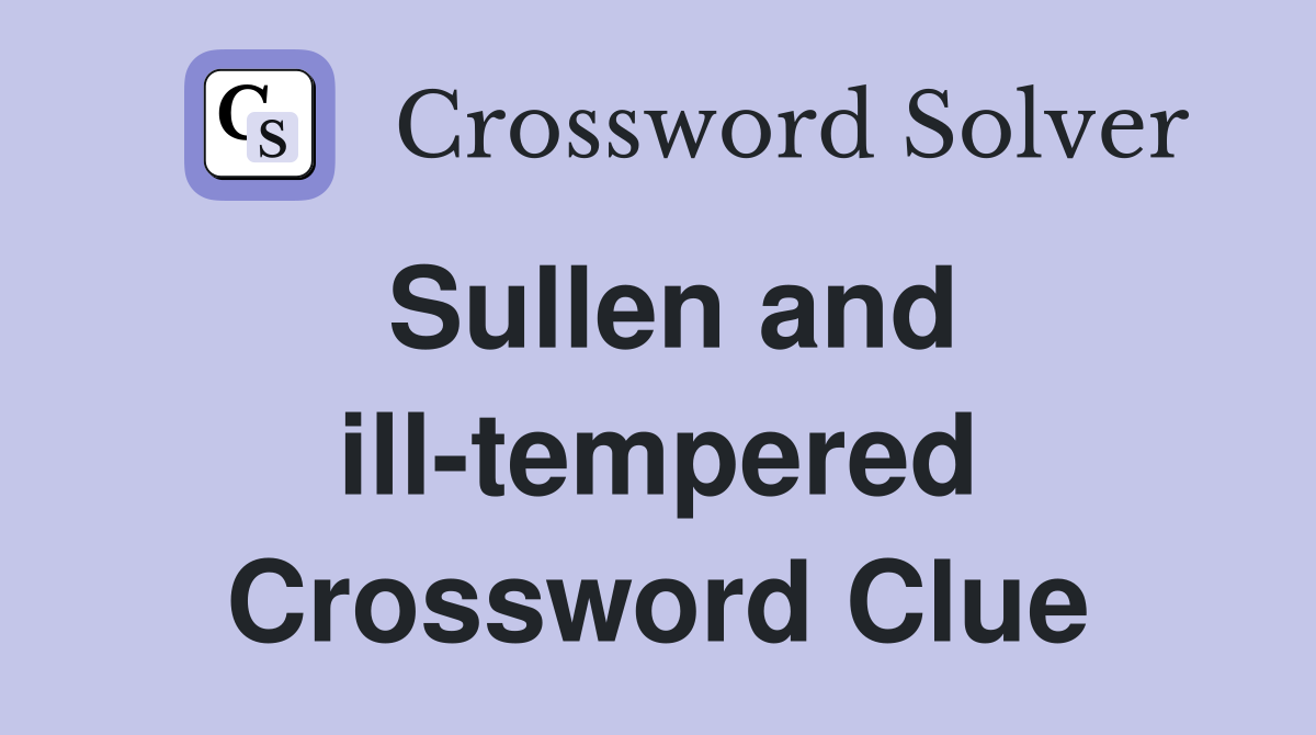Sullen and ill-tempered Crossword Clue