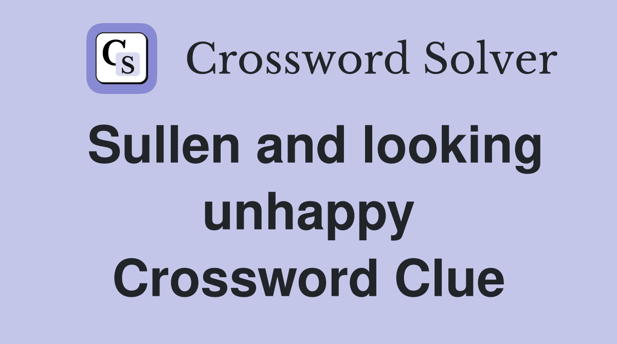 Sullen and looking unhappy Crossword Clue