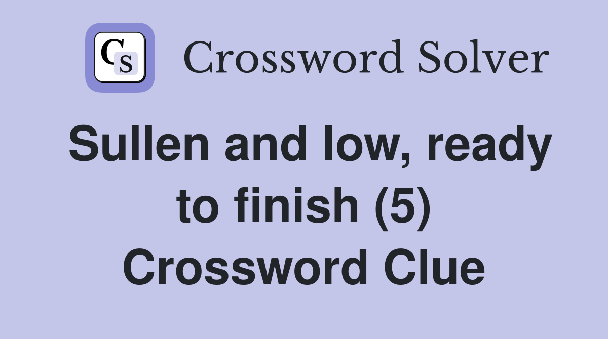 Sullen and low, ready to finish (5) Crossword Clue