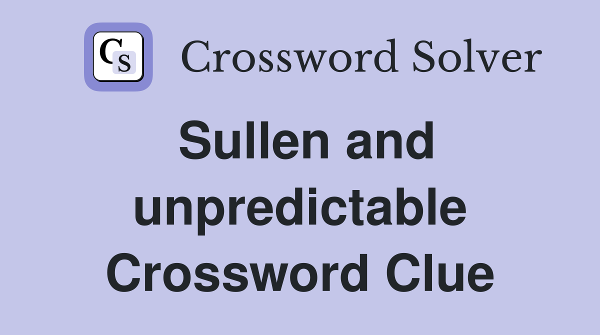 Sullen and unpredictable Crossword Clue