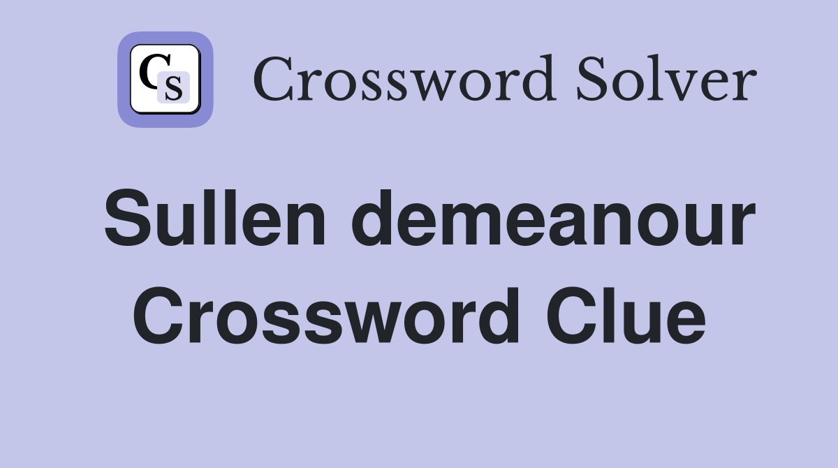 Sullen demeanour Crossword Clue