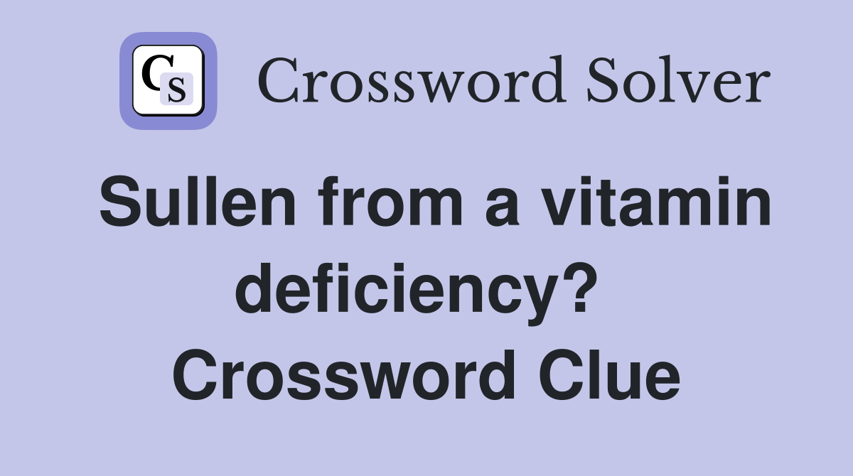 Sullen from a vitamin deficiency?  Crossword Clue