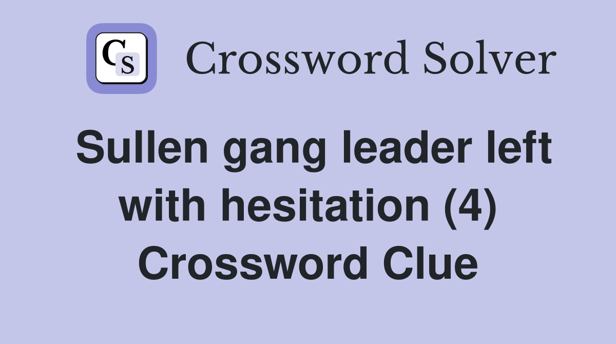 Sullen gang leader left with hesitation (4) Crossword Clue