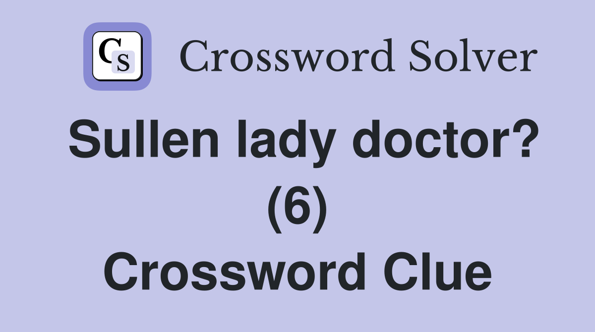 Sullen lady doctor? (6) Crossword Clue