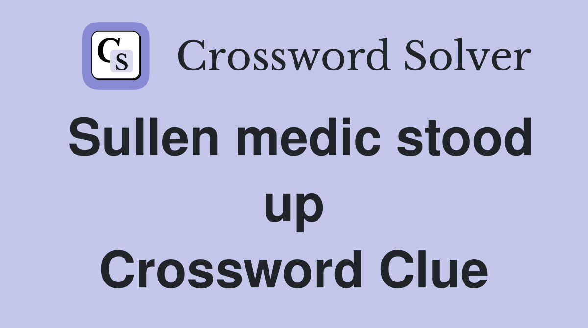 Sullen medic stood up Crossword Clue