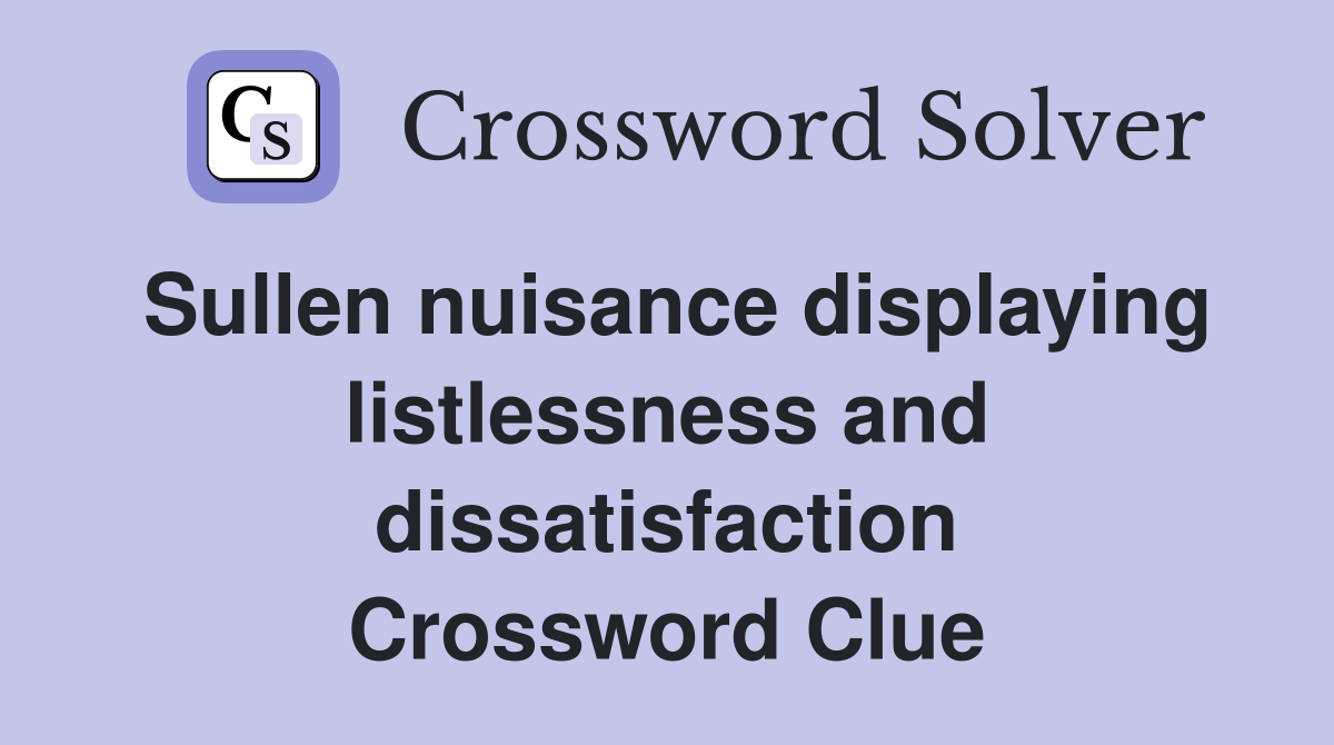 Sullen nuisance displaying listlessness and dissatisfaction Crossword Clue