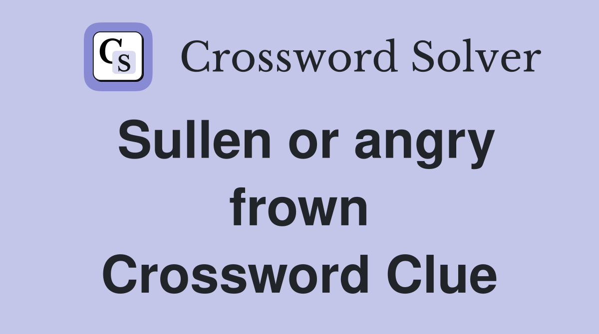 Sullen or angry frown Crossword Clue