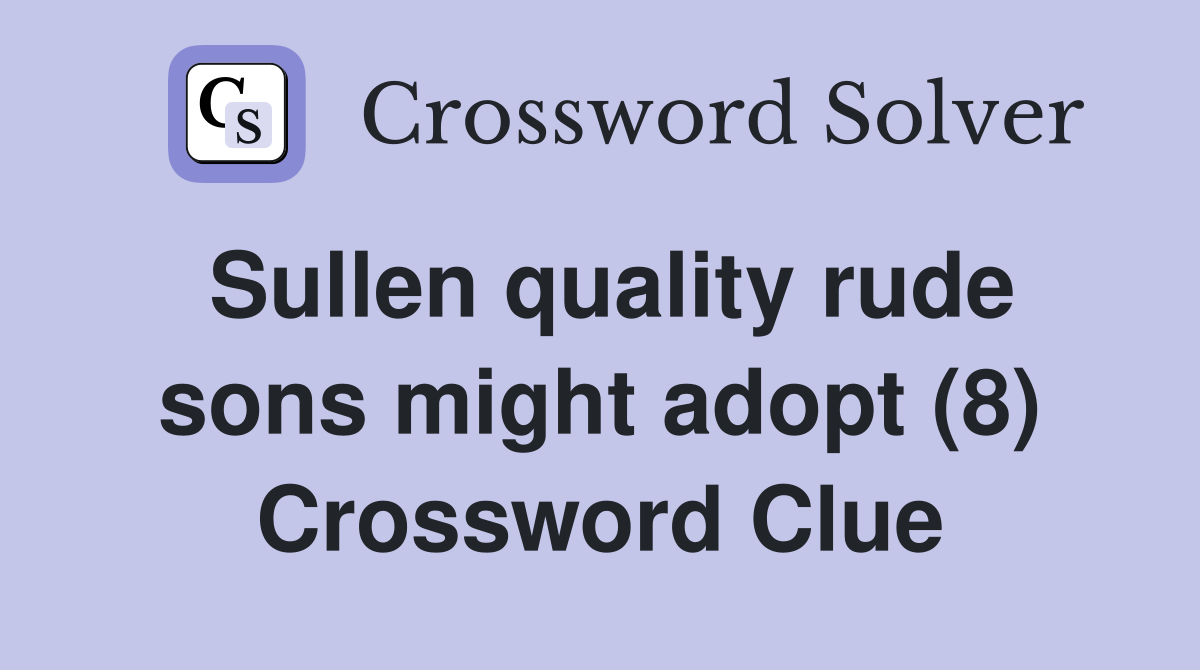 Sullen quality rude sons might adopt (8) Crossword Clue