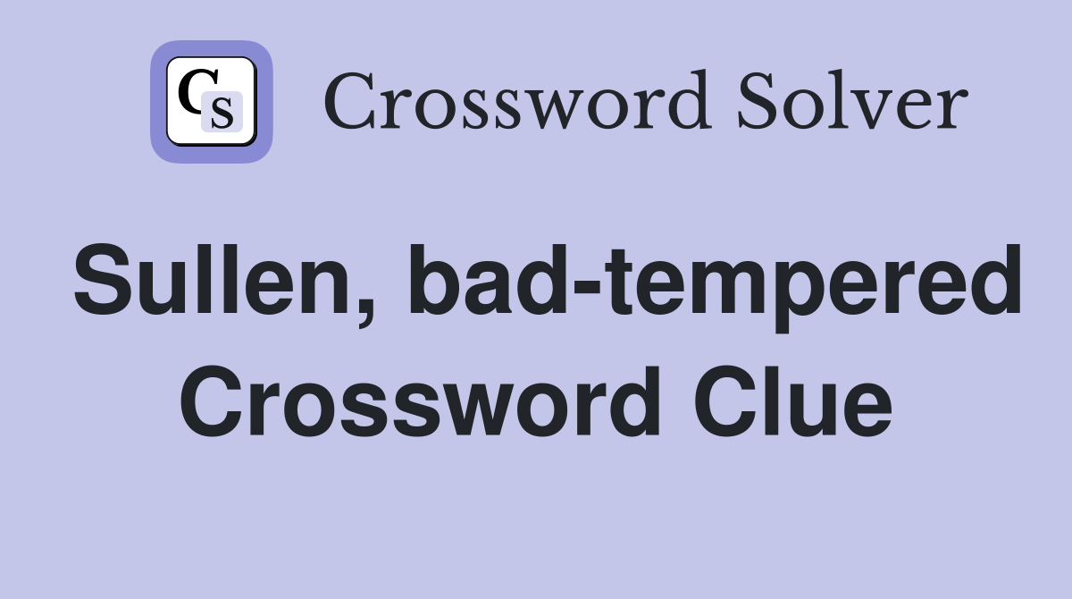 Sullen, bad-tempered Crossword Clue