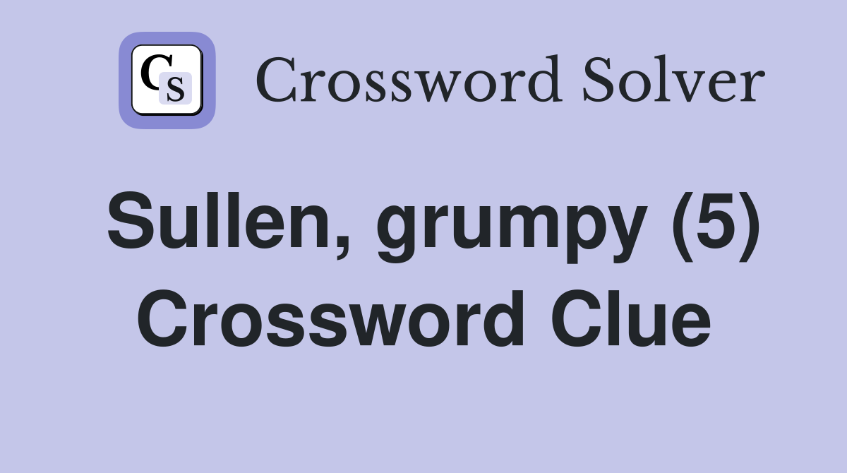 Sullen, grumpy (5) Crossword Clue