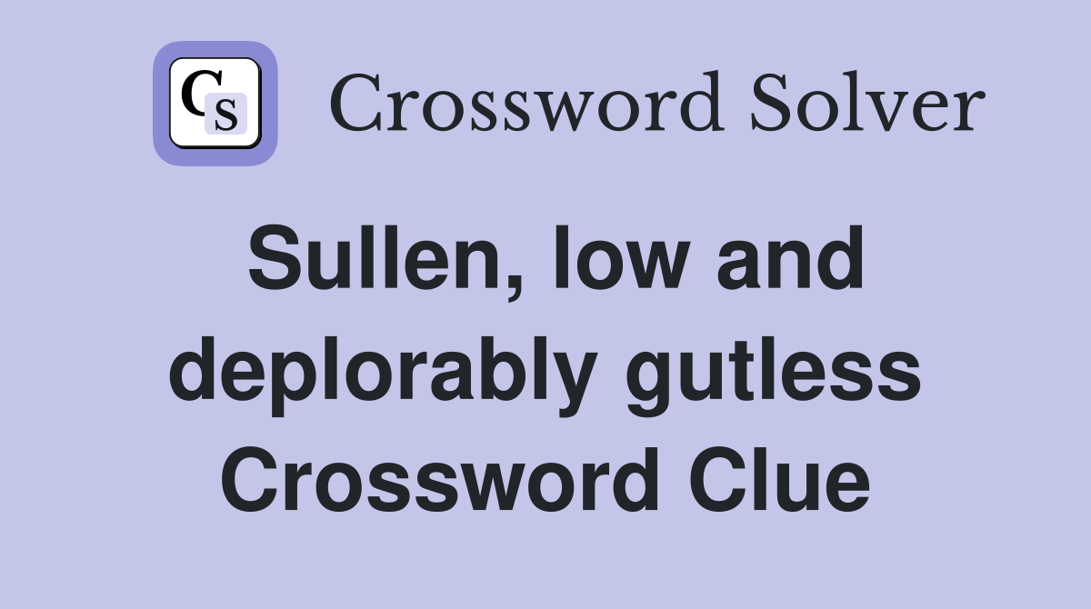 Sullen, low and deplorably gutless Crossword Clue