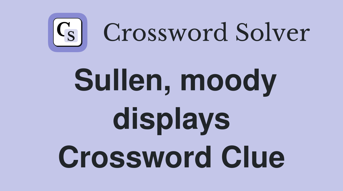 Sullen, moody displays Crossword Clue