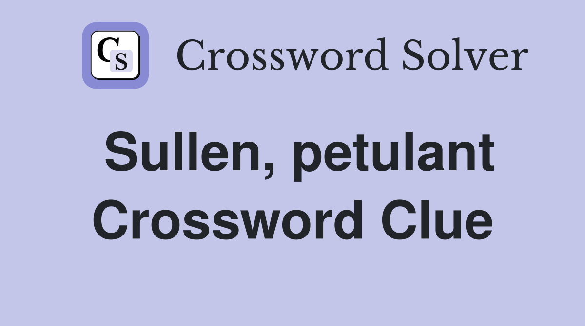 Sullen, petulant Crossword Clue