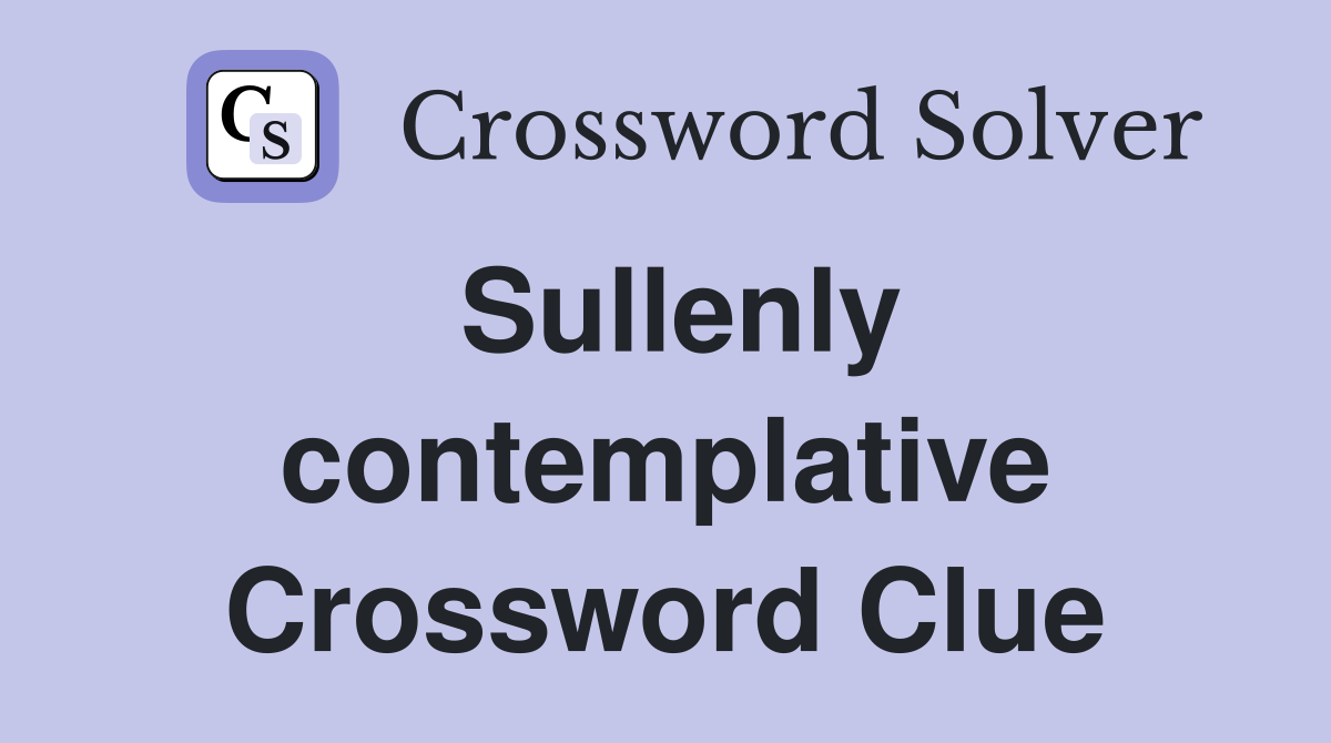Sullenly contemplative Crossword Clue