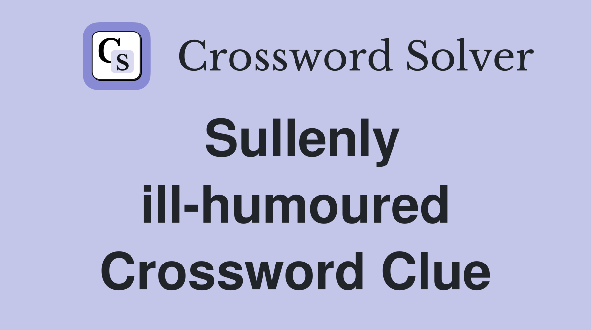 Sullenly ill-humoured Crossword Clue
