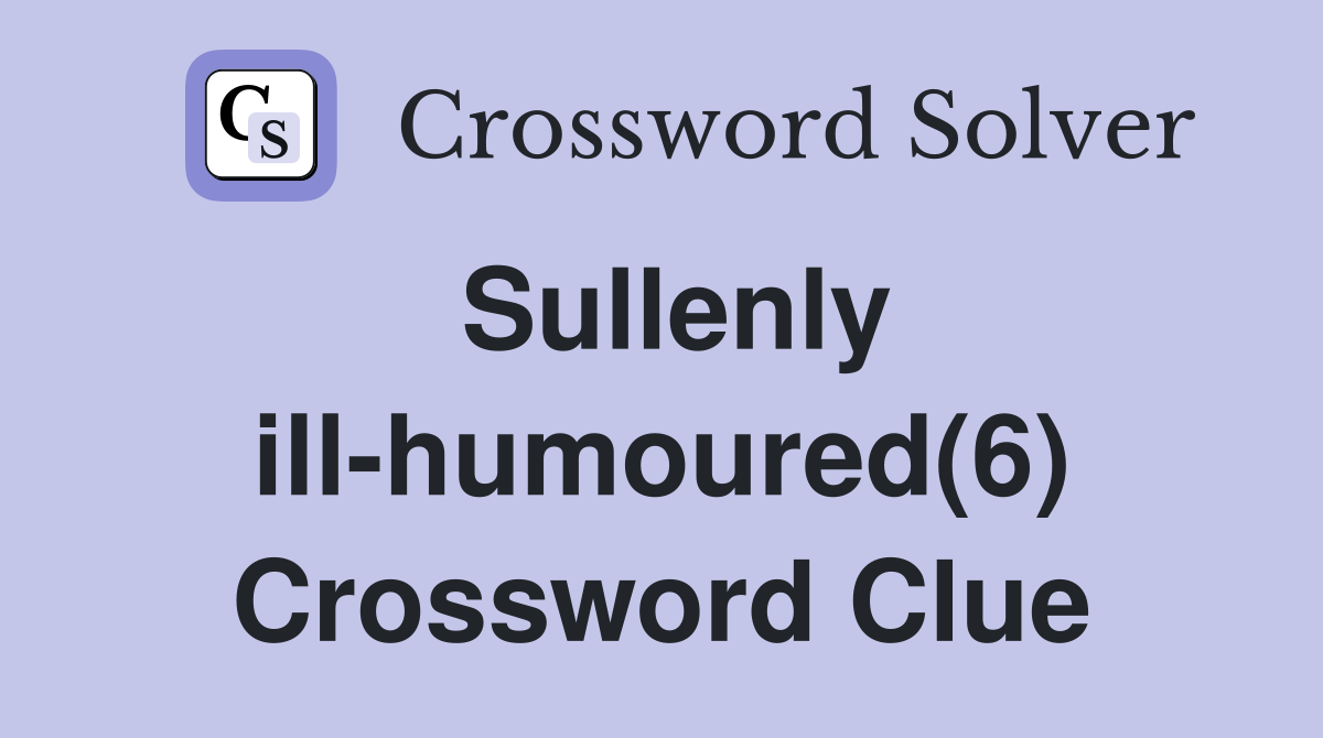 Sullenly ill-humoured(6) Crossword Clue