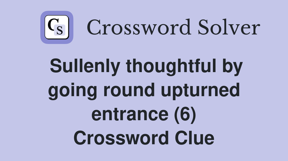 Sullenly thoughtful by going round upturned entrance (6) Crossword Clue