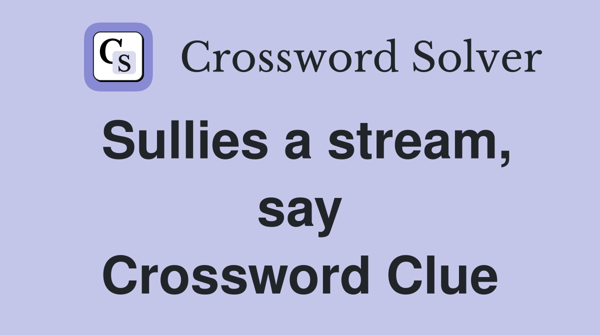 Sullies a stream, say Crossword Clue