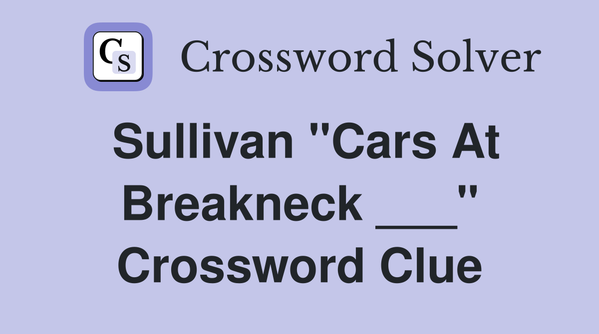 Sullivan "Cars At Breakneck ___" Crossword Clue