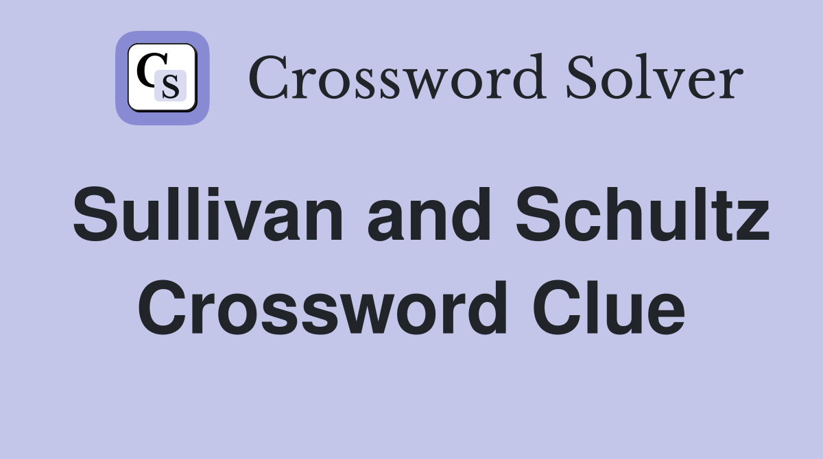 Sullivan and Schultz Crossword Clue