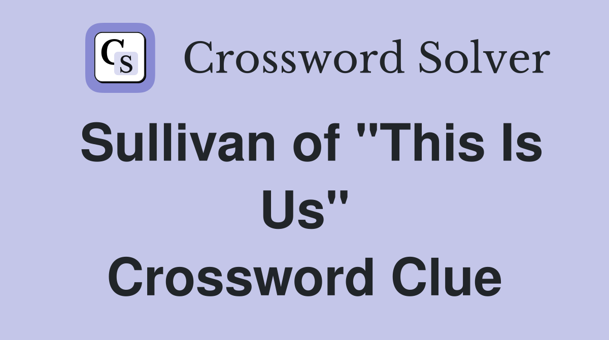 Sullivan of "This Is Us" Crossword Clue
