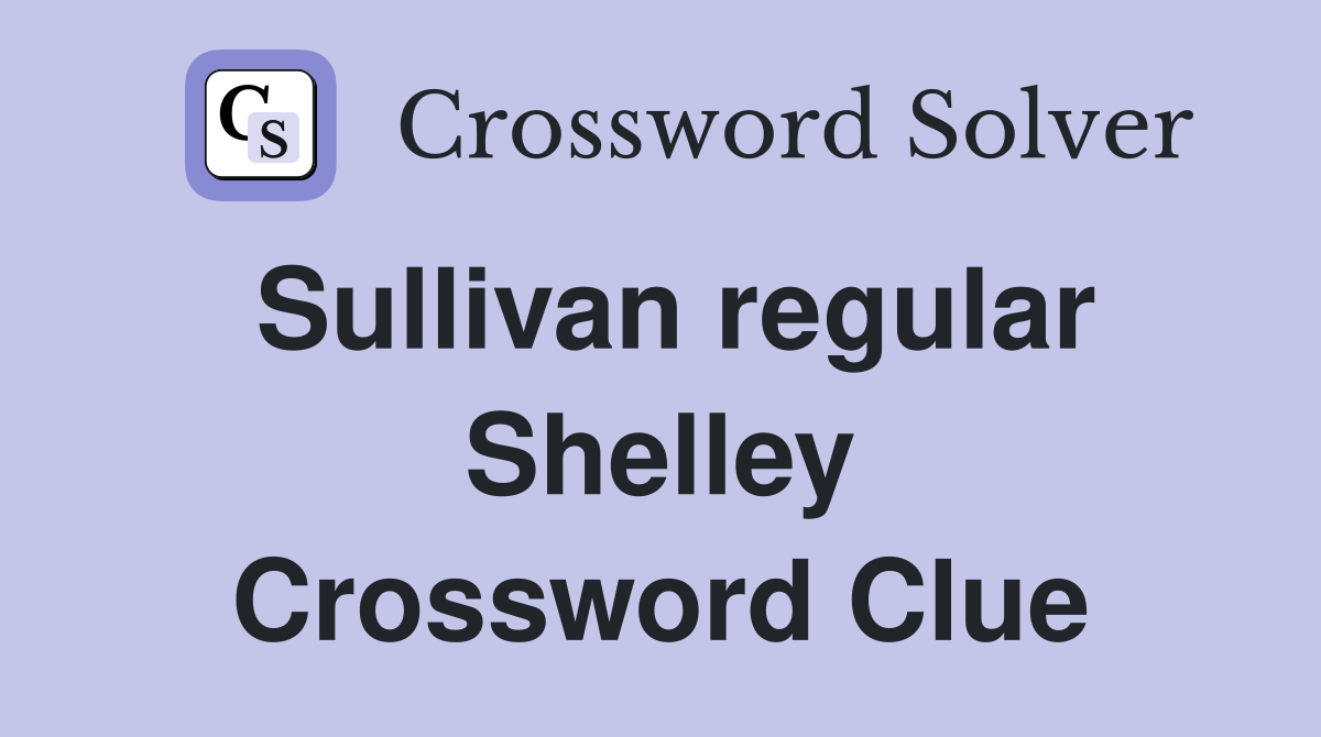 Sullivan regular Shelley Crossword Clue