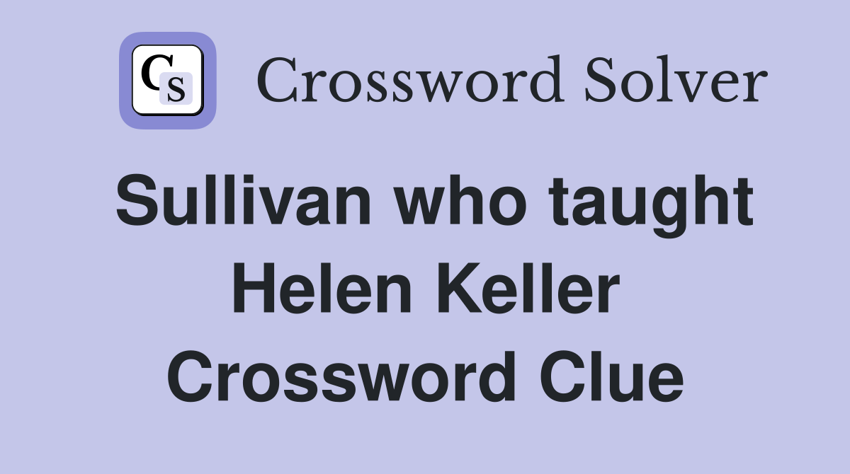 Sullivan who taught Helen Keller Crossword Clue