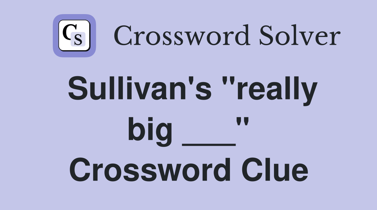Sullivan's "really big ___" Crossword Clue