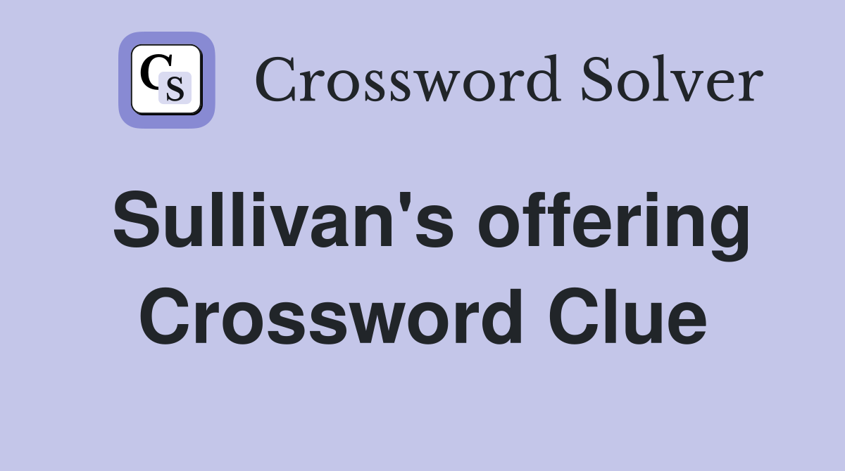 Sullivan's offering Crossword Clue